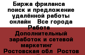 Биржа фриланса – поиск и предложение удалённой работы онлайн - Все города Работа » Дополнительный заработок и сетевой маркетинг   . Ростовская обл.,Ростов-на-Дону г.